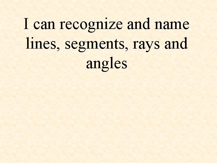 I can recognize and name lines, segments, rays and angles 
