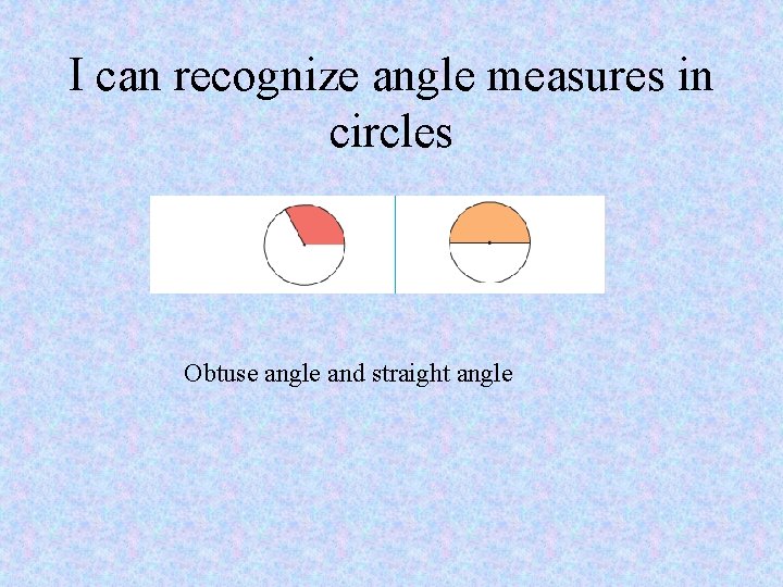 I can recognize angle measures in circles Obtuse angle and straight angle 