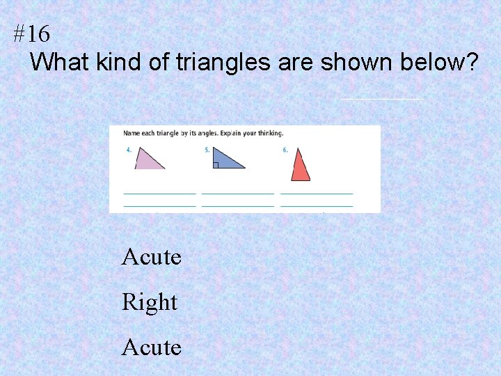 #16 What kind of triangles are shown below? Acute Right Acute 