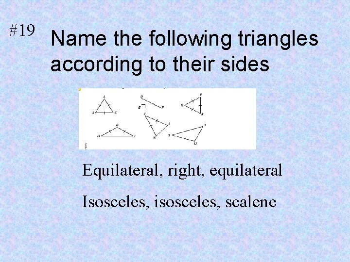 #19 Name the following triangles according to their sides 1. Equilateral, right, equilateral Isosceles,