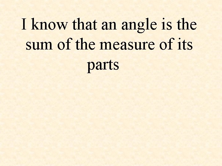 I know that an angle is the sum of the measure of its parts