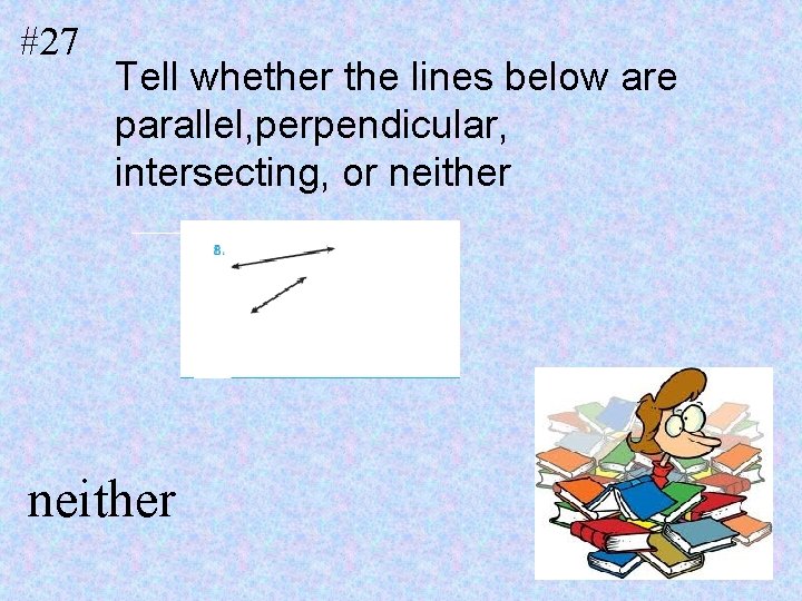 #27 Tell whether the lines below are parallel, perpendicular, intersecting, or neither 