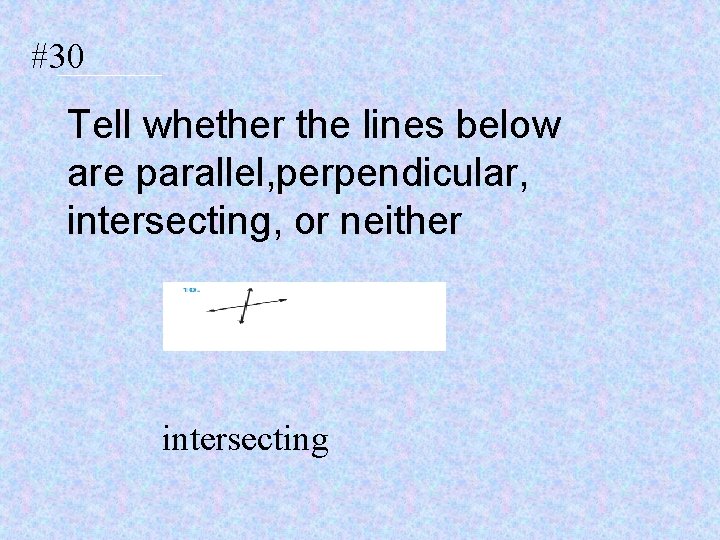 #30 Tell whether the lines below are parallel, perpendicular, intersecting, or neither intersecting 