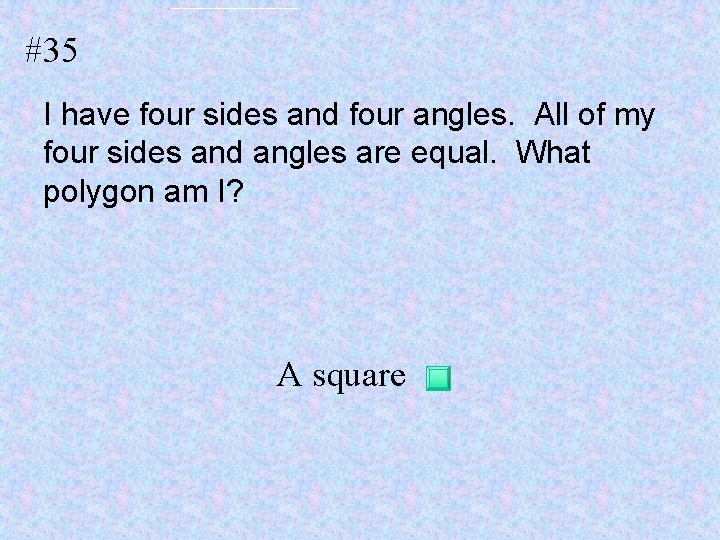#35 I have four sides and four angles. All of my four sides and