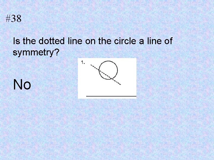 #38 Is the dotted line on the circle a line of symmetry? No 