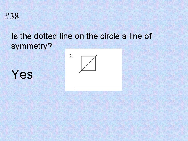 #38 Is the dotted line on the circle a line of symmetry? Yes 