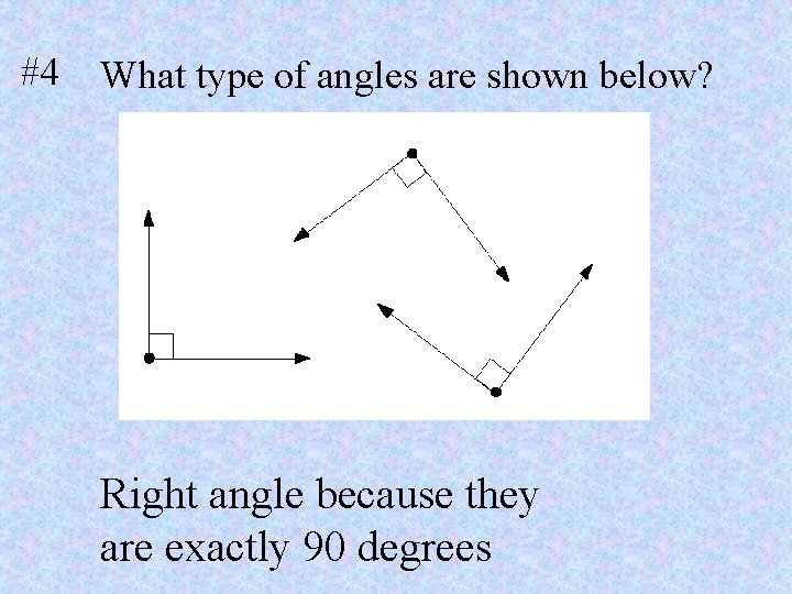 #4 What type of angles are shown below? Right angle because they are exactly