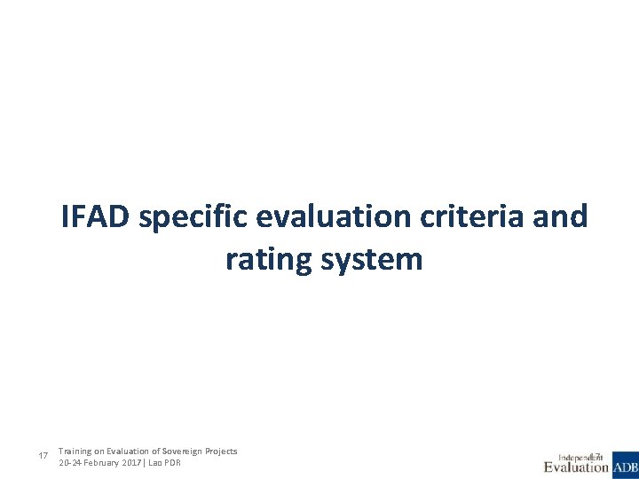 IFAD specific evaluation criteria and rating system 17 Training on Evaluation of Sovereign Projects