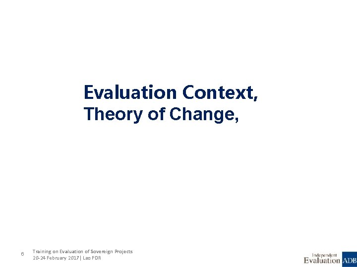 Evaluation Context, Theory of Change, 6 Training on Evaluation of Sovereign Projects 20 -24