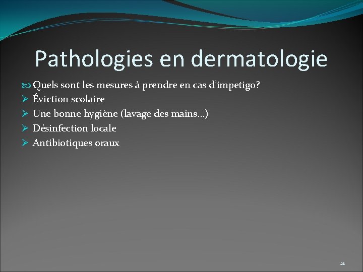 Pathologies en dermatologie Quels sont les mesures à prendre en cas d’impetigo? Ø Éviction