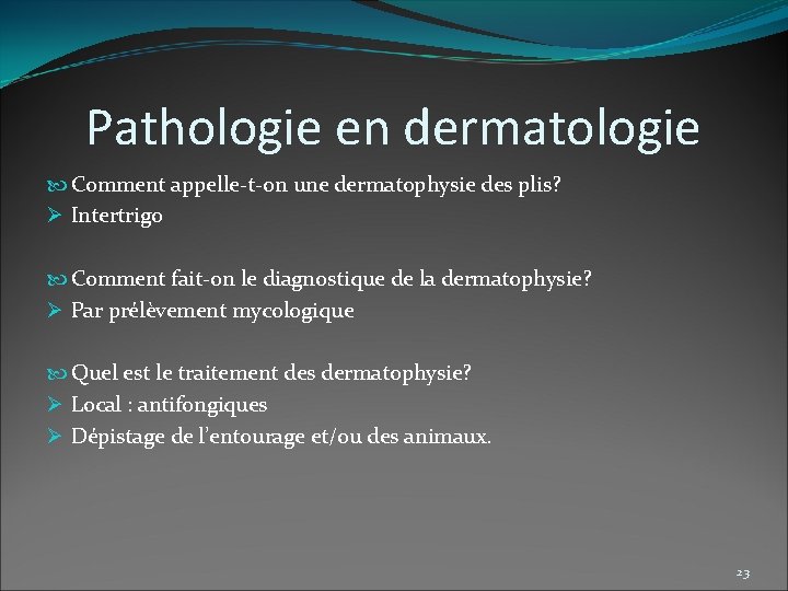 Pathologie en dermatologie Comment appelle-t-on une dermatophysie des plis? Ø Intertrigo Comment fait-on le