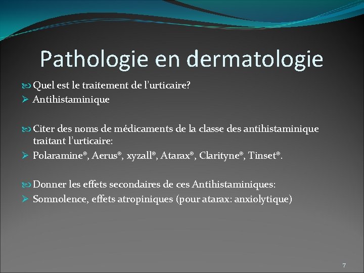 Pathologie en dermatologie Quel est le traitement de l’urticaire? Ø Antihistaminique Citer des noms