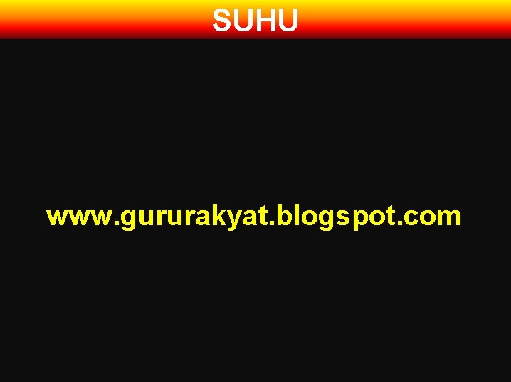 SUHU www. gururakyat. blogspot. com 