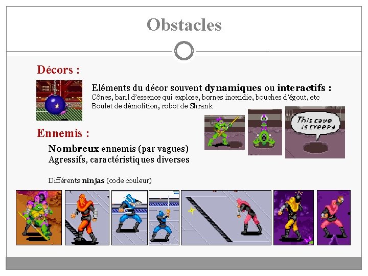 Obstacles Décors : Eléments du décor souvent dynamiques ou interactifs : Cônes, baril d’essence