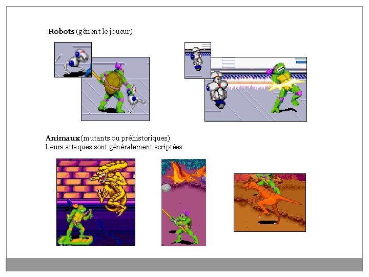 Robots (gênent le joueur) Animaux (mutants ou préhistoriques) Leurs attaques sont généralement scriptées 