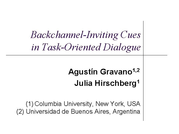 Backchannel-Inviting Cues in Task-Oriented Dialogue Agustín Gravano 1, 2 Julia Hirschberg 1 (1) Columbia