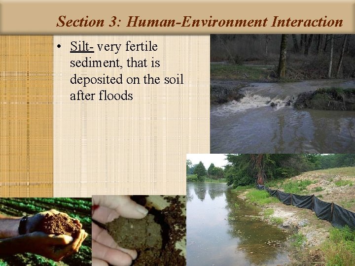 Section 3: Human-Environment Interaction • Silt- very fertile sediment, that is deposited on the