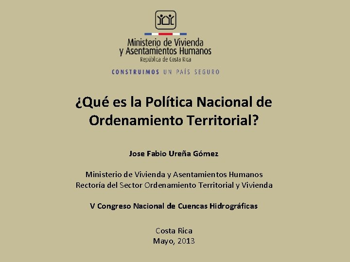 ¿Qué es la Política Nacional de Ordenamiento Territorial? Jose Fabio Ureña Gómez Ministerio de ¿Qué es la Política Nacional de Ordenamiento Territorial? Jose Fabio Ureña Gómez Ministerio de
