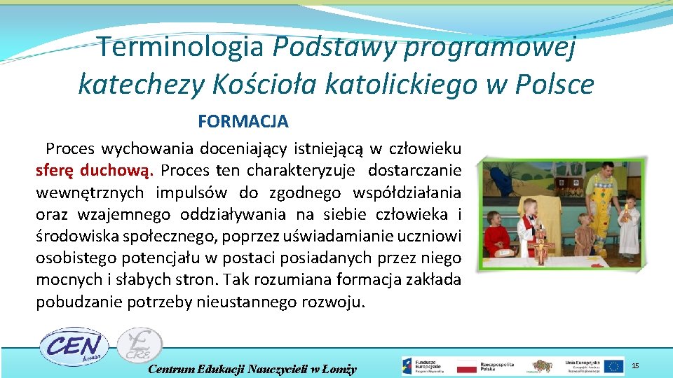 Terminologia Podstawy programowej katechezy Kościoła katolickiego w Polsce FORMACJA Proces wychowania doceniający istniejącą w