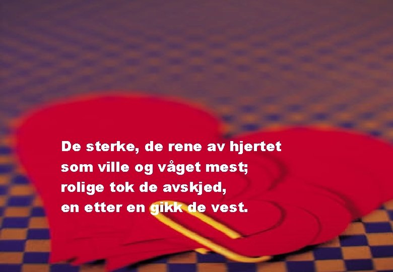 De sterke, de rene av hjertet som ville og våget mest; rolige tok de