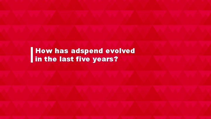 How has adspend evolved in the last five years? 