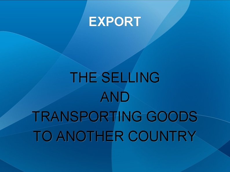 EXPORT THE SELLING AND TRANSPORTING GOODS TO ANOTHER COUNTRY 