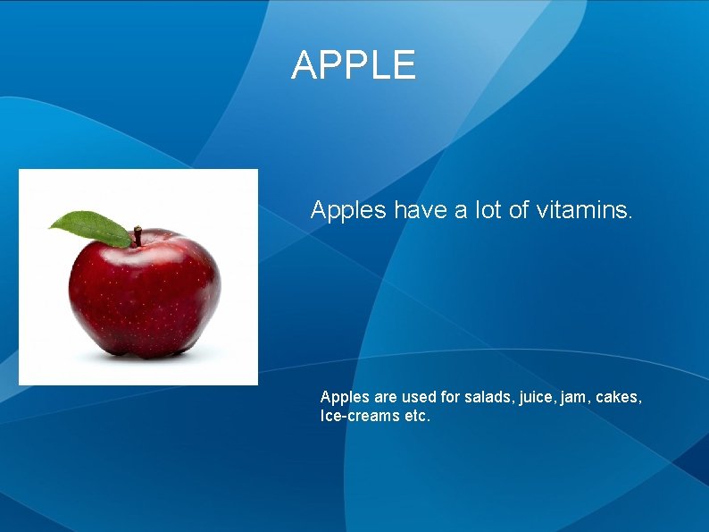 APPLE Apples have a lot of vitamins. Apples are used for salads, juice, jam,