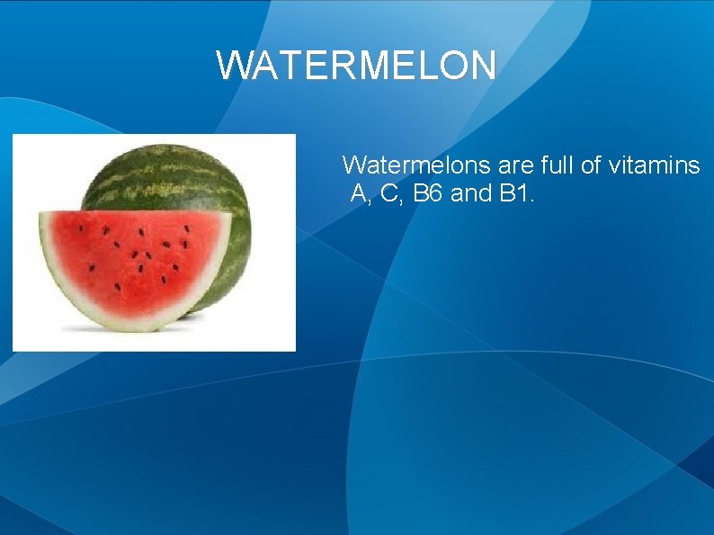 WATERMELON Watermelons are full of vitamins A, C, B 6 and B 1. 