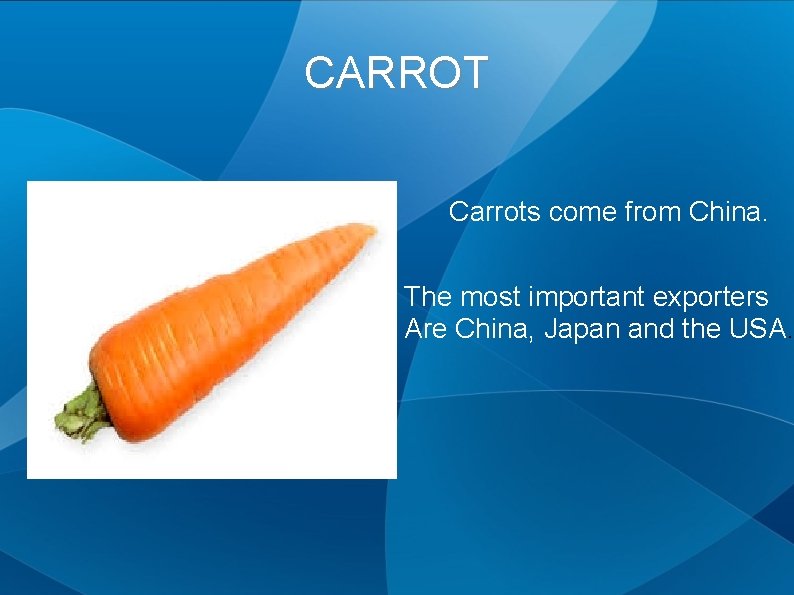 CARROT Carrots come from China. The most important exporters Are China, Japan and the