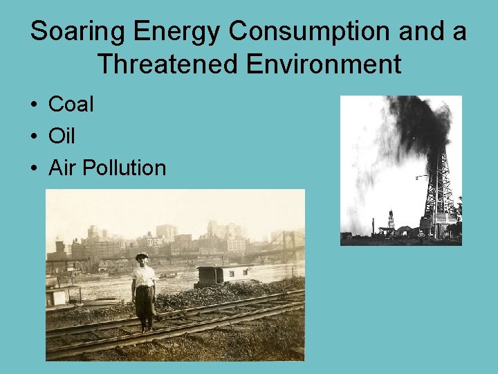 Soaring Energy Consumption and a Threatened Environment • Coal • Oil • Air Pollution