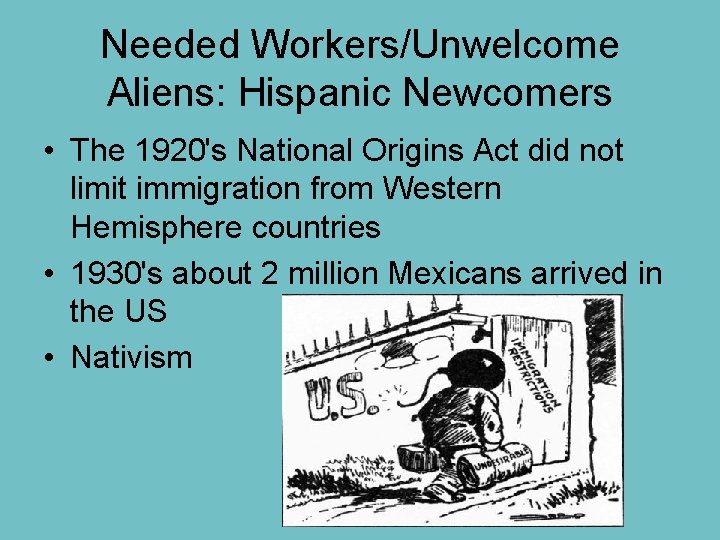 Needed Workers/Unwelcome Aliens: Hispanic Newcomers • The 1920's National Origins Act did not limit