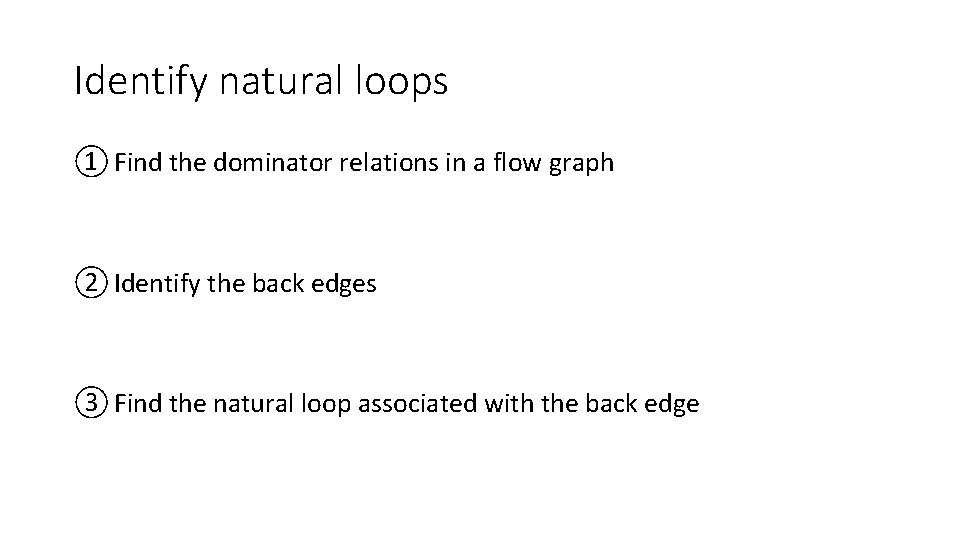 Identify natural loops ① Find the dominator relations in a flow graph ② Identify