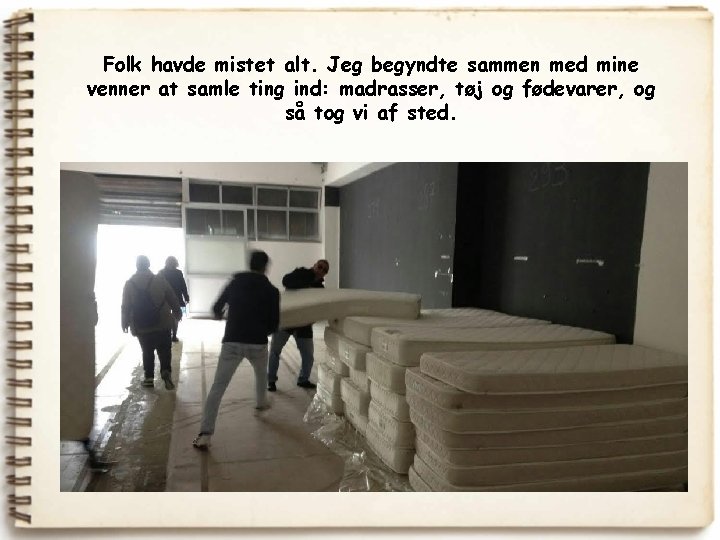 Folk havde mistet alt. Jeg begyndte sammen med mine venner at samle ting ind: