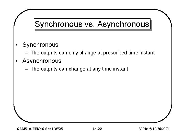 Synchronous vs. Asynchronous • Synchronous: – The outputs can only change at prescribed time