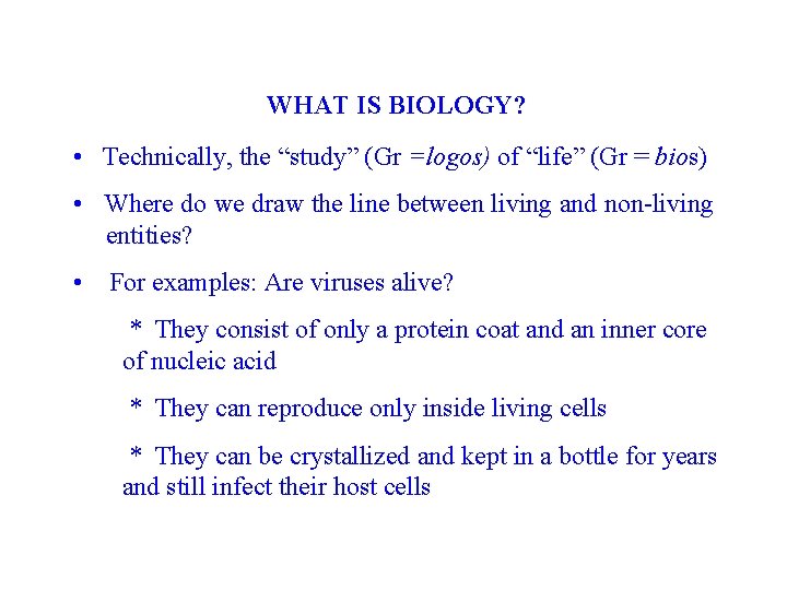 WHAT IS BIOLOGY? • Technically, the “study” (Gr =logos) of “life” (Gr = bios)