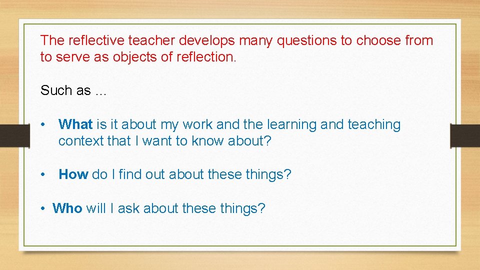 The reflective teacher develops many questions to choose from to serve as objects of