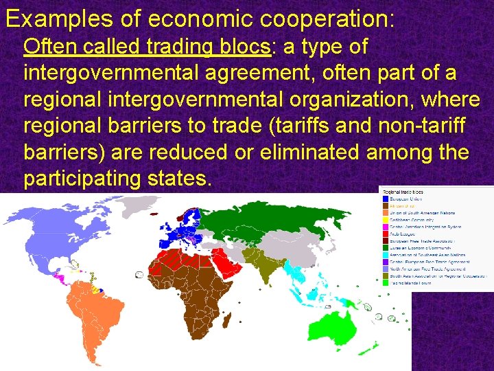 Examples of economic cooperation: Often called trading blocs: a type of intergovernmental agreement, often