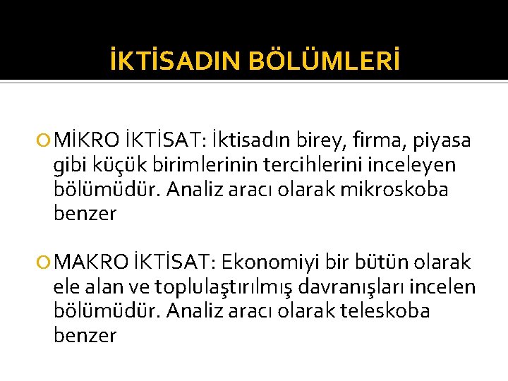 İKTİSADIN BÖLÜMLERİ MİKRO İKTİSAT: İktisadın birey, firma, piyasa gibi küçük birimlerinin tercihlerini inceleyen bölümüdür.