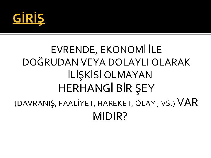 GİRİŞ EVRENDE, EKONOMİ İLE DOĞRUDAN VEYA DOLAYLI OLARAK İLİŞKİSİ OLMAYAN HERHANGİ BİR ŞEY (DAVRANIŞ,