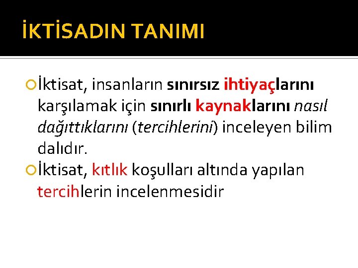 İKTİSADIN TANIMI İktisat, insanların sınırsız ihtiyaçlarını karşılamak için sınırlı kaynaklarını nasıl dağıttıklarını (tercihlerini) inceleyen