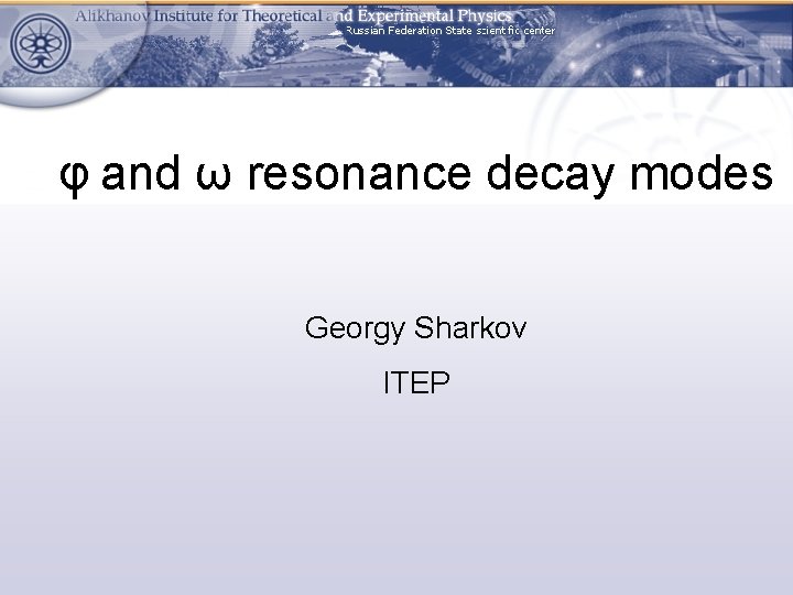 φ and ω resonance decay modes Georgy Sharkov ITEP 