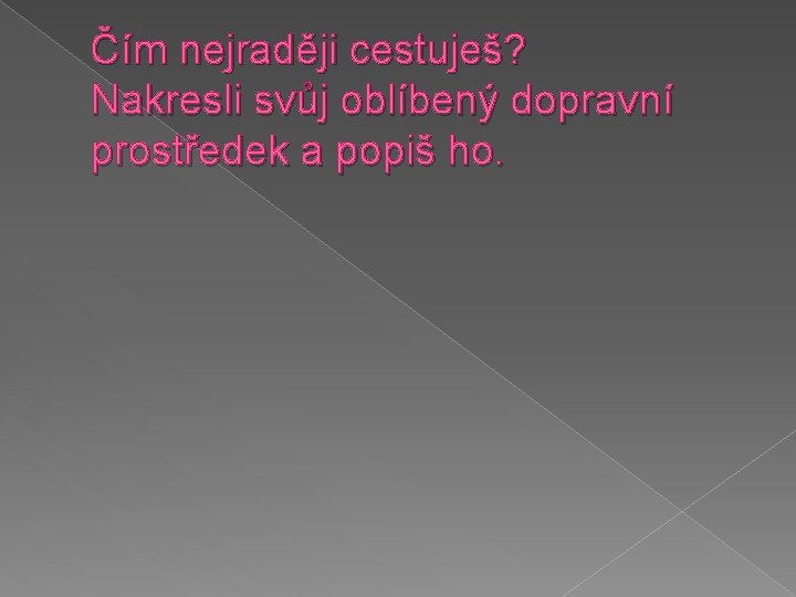 Čím nejraději cestuješ? Nakresli svůj oblíbený dopravní prostředek a popiš ho. 