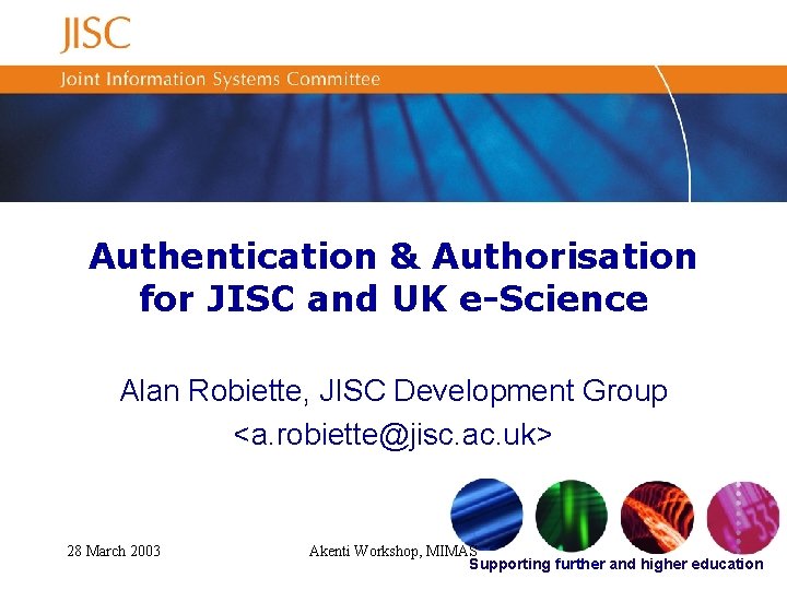 Authentication & Authorisation for JISC and UK e-Science Alan Robiette, JISC Development Group <a.