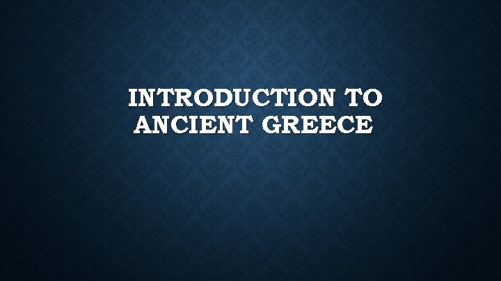 INTRODUCTION TO ANCIENT GREECE 