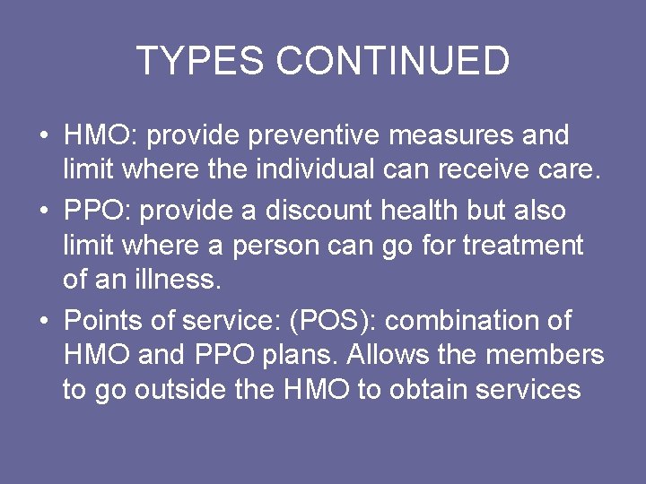 TYPES CONTINUED • HMO: provide preventive measures and limit where the individual can receive