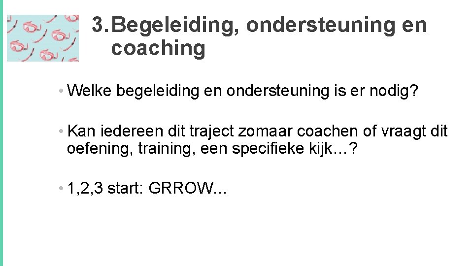 3. Begeleiding, ondersteuning en coaching • Welke begeleiding en ondersteuning is er nodig? •