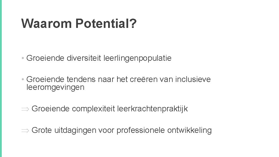 Waarom Potential? • Groeiende diversiteit leerlingenpopulatie • Groeiende tendens naar het creëren van inclusieve