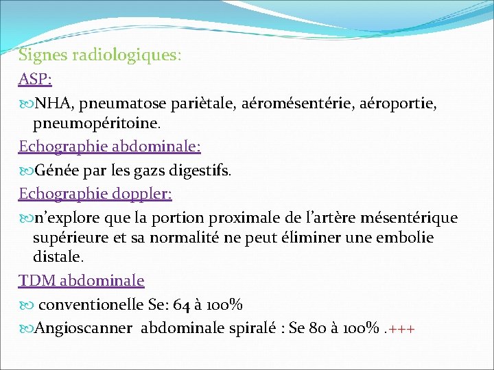 Signes radiologiques: ASP: NHA, pneumatose pariètale, aéromésentérie, aéroportie, pneumopéritoine. Echographie abdominale: Génée par les