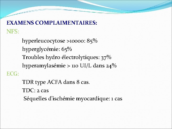 EXAMENS COMPLAIMENTAIRES: NFS: hyperleucocytose >10000: 85% hyperglycémie: 65% Troubles hydro électrolytiques: 37% hyperamylasémie >