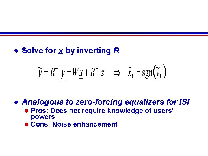  Solve for x by inverting R Analogous to zero-forcing equalizers for ISI Pros: